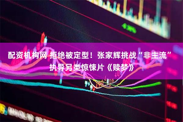 配资机构网 拒绝被定型！张家辉挑战“非主流” 执导另类惊悚片《赎梦》