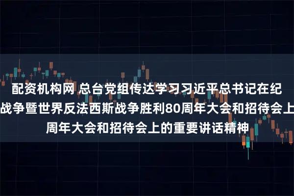 配资机构网 总台党组传达学习习近平总书记在纪念中国人民抗日战争暨世界反法西斯战争胜利80周年大会和招待会上的重要讲话精神