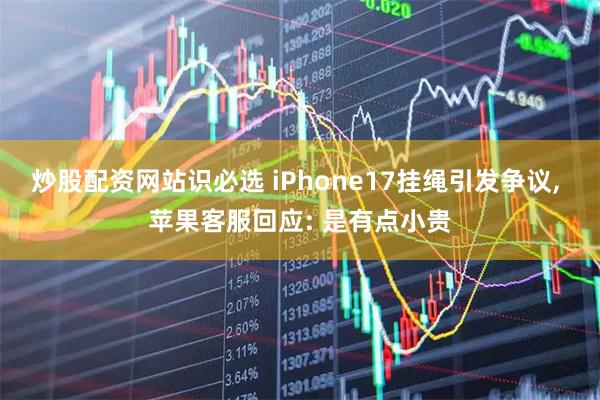炒股配资网站识必选 iPhone17挂绳引发争议, 苹果客服回应: 是有点小贵