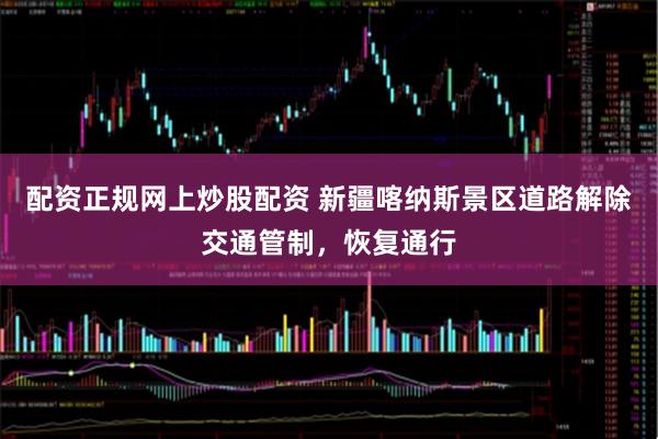 配资正规网上炒股配资 新疆喀纳斯景区道路解除交通管制，恢复通行