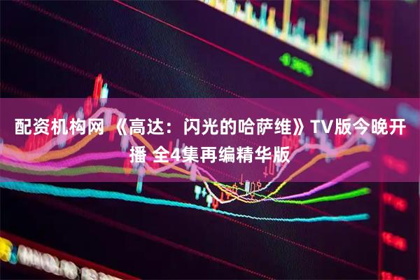 配资机构网 《高达：闪光的哈萨维》TV版今晚开播 全4集再编精华版